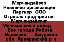 Мерчандайзер › Название организации ­ Партнер, ООО › Отрасль предприятия ­ Мерчендайзинг › Минимальный оклад ­ 1 - Все города Работа » Вакансии   . Амурская обл.,Архаринский р-н